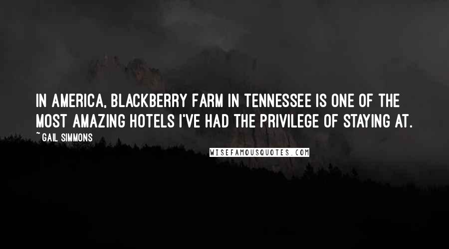 Gail Simmons Quotes: In America, Blackberry Farm in Tennessee is one of the most amazing hotels I've had the privilege of staying at.