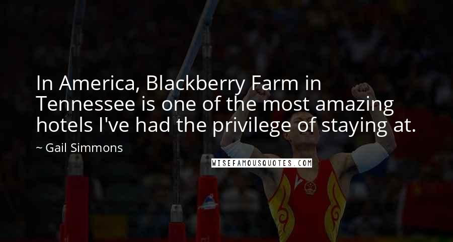 Gail Simmons Quotes: In America, Blackberry Farm in Tennessee is one of the most amazing hotels I've had the privilege of staying at.