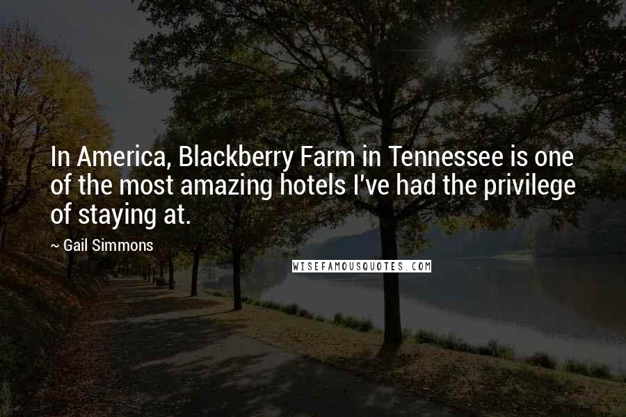 Gail Simmons Quotes: In America, Blackberry Farm in Tennessee is one of the most amazing hotels I've had the privilege of staying at.