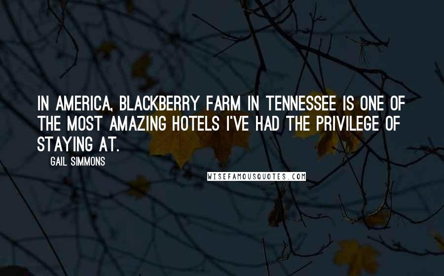 Gail Simmons Quotes: In America, Blackberry Farm in Tennessee is one of the most amazing hotels I've had the privilege of staying at.