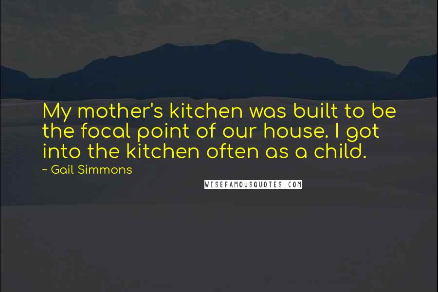 Gail Simmons Quotes: My mother's kitchen was built to be the focal point of our house. I got into the kitchen often as a child.