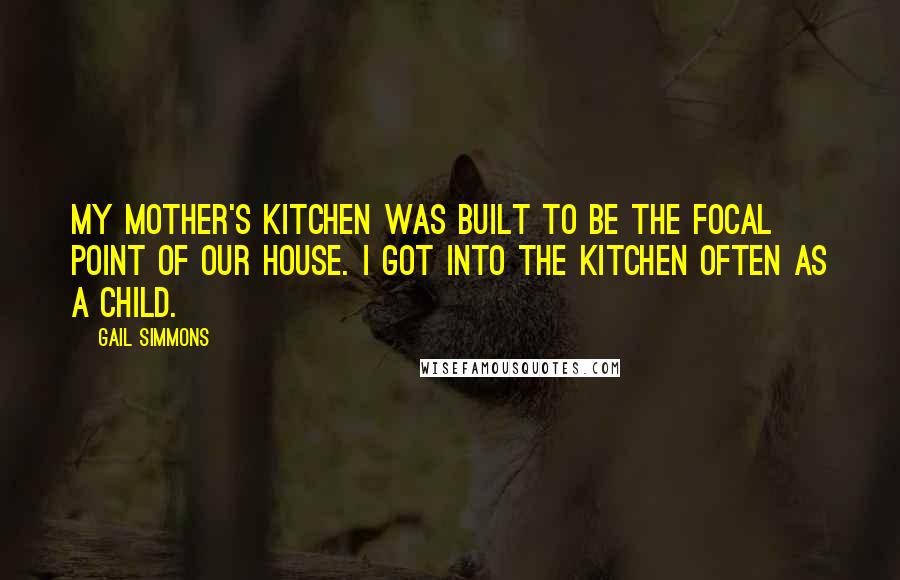 Gail Simmons Quotes: My mother's kitchen was built to be the focal point of our house. I got into the kitchen often as a child.