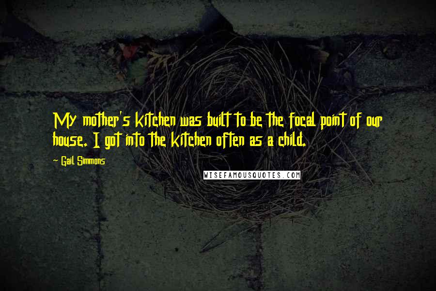 Gail Simmons Quotes: My mother's kitchen was built to be the focal point of our house. I got into the kitchen often as a child.