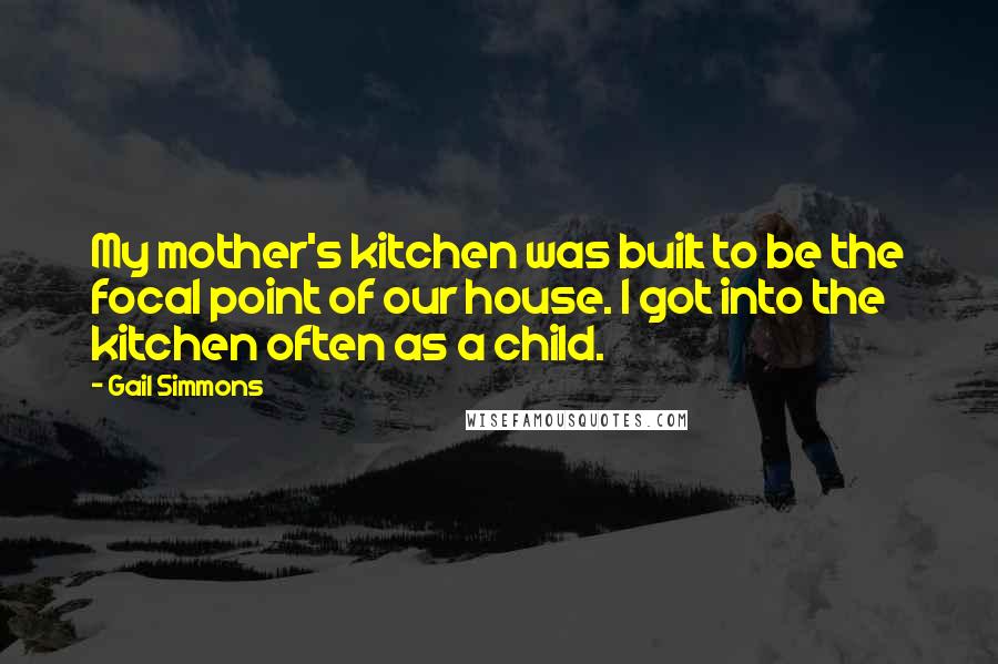 Gail Simmons Quotes: My mother's kitchen was built to be the focal point of our house. I got into the kitchen often as a child.