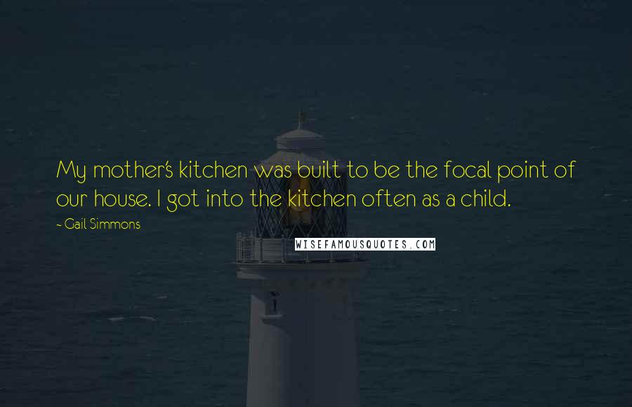 Gail Simmons Quotes: My mother's kitchen was built to be the focal point of our house. I got into the kitchen often as a child.