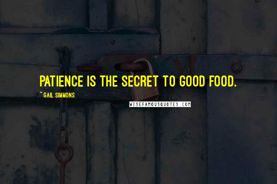 Gail Simmons Quotes: Patience is the secret to good food.