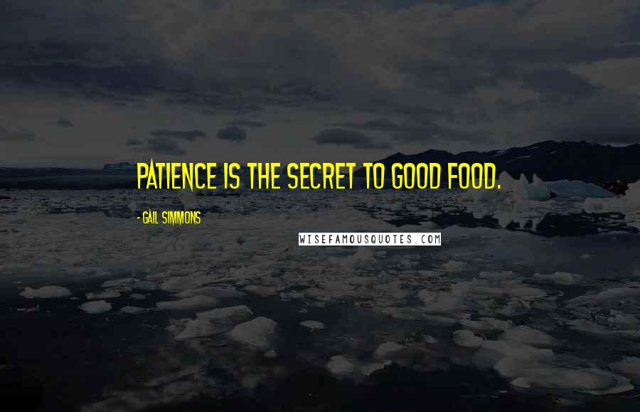 Gail Simmons Quotes: Patience is the secret to good food.