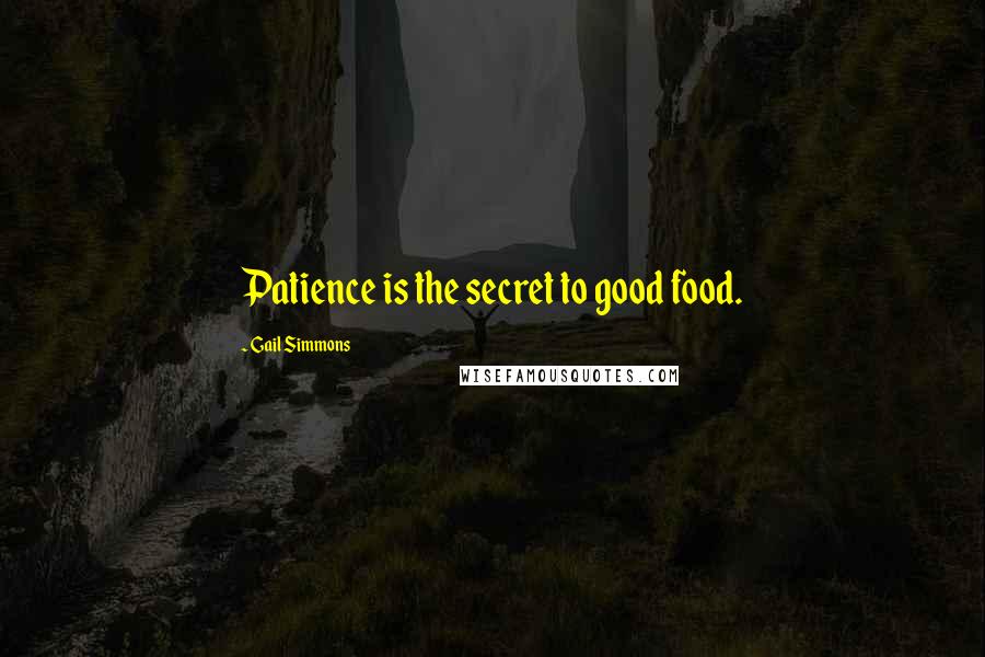 Gail Simmons Quotes: Patience is the secret to good food.