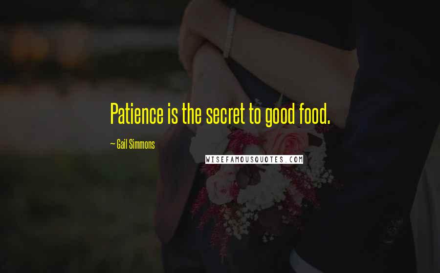 Gail Simmons Quotes: Patience is the secret to good food.