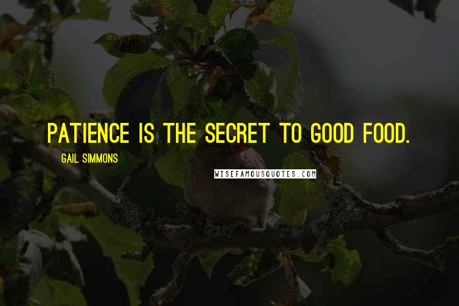 Gail Simmons Quotes: Patience is the secret to good food.