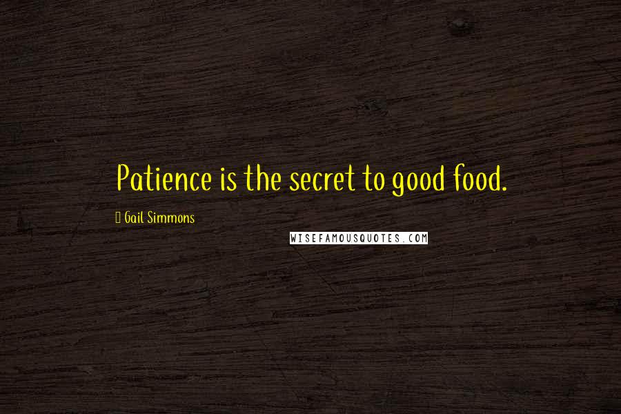 Gail Simmons Quotes: Patience is the secret to good food.