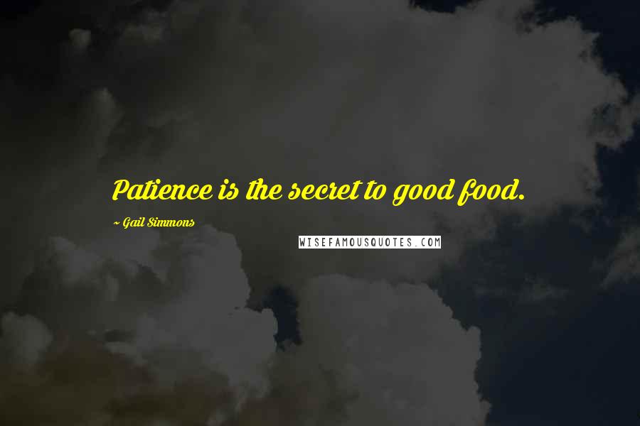 Gail Simmons Quotes: Patience is the secret to good food.