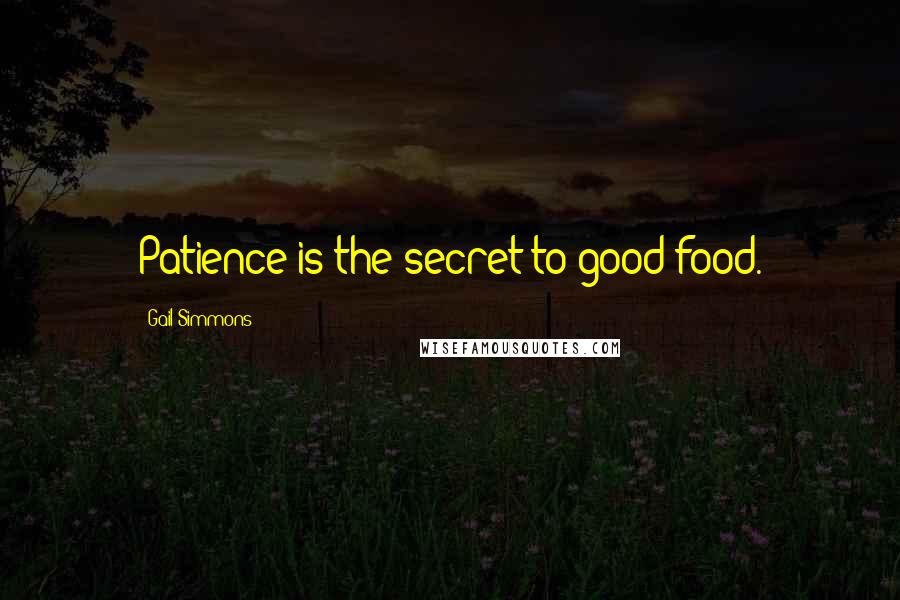 Gail Simmons Quotes: Patience is the secret to good food.