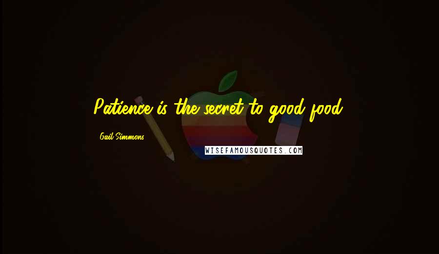 Gail Simmons Quotes: Patience is the secret to good food.