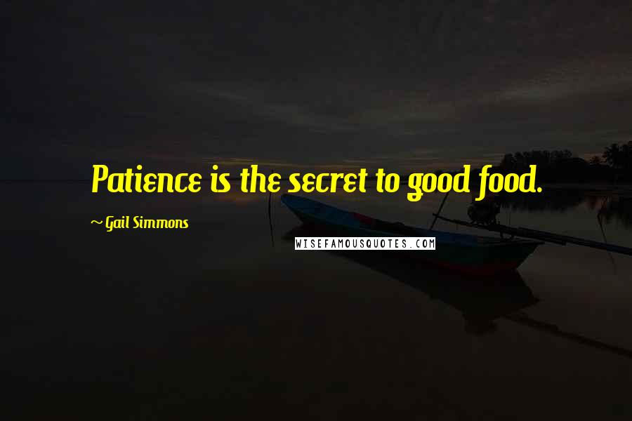 Gail Simmons Quotes: Patience is the secret to good food.