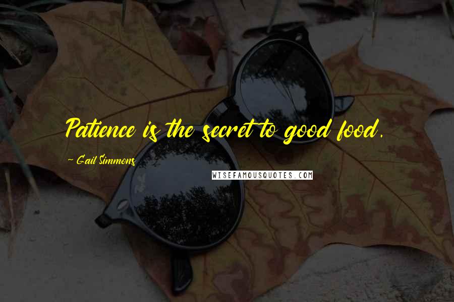 Gail Simmons Quotes: Patience is the secret to good food.