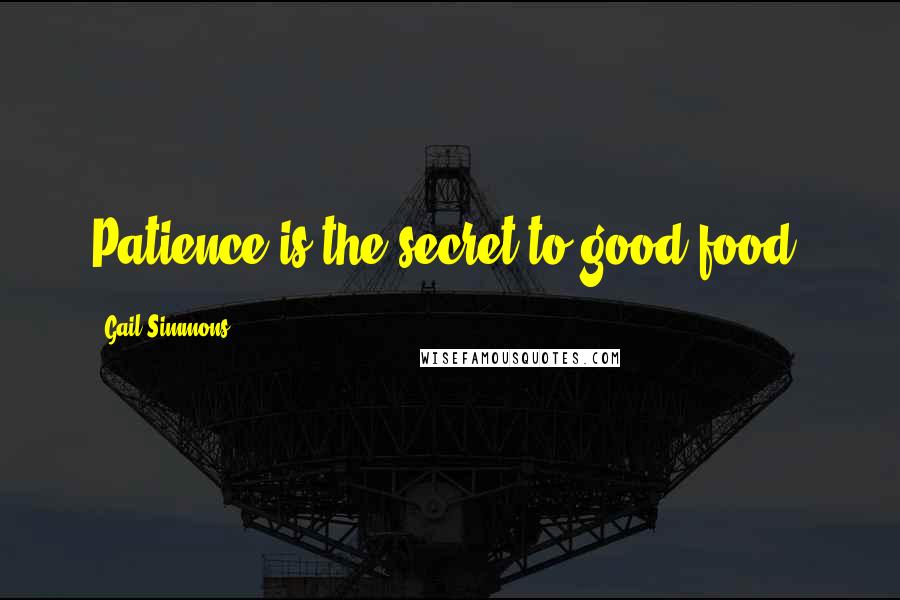 Gail Simmons Quotes: Patience is the secret to good food.