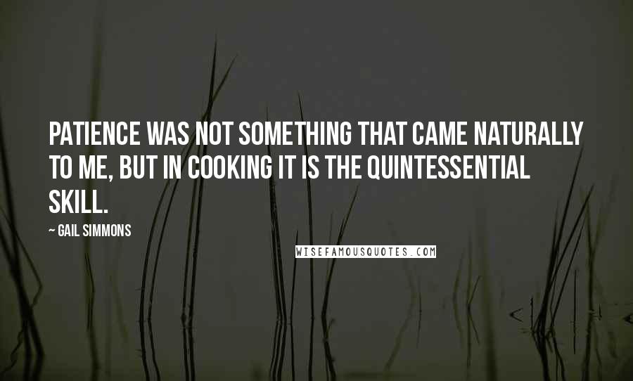 Gail Simmons Quotes: Patience was not something that came naturally to me, but in cooking it is the quintessential skill.