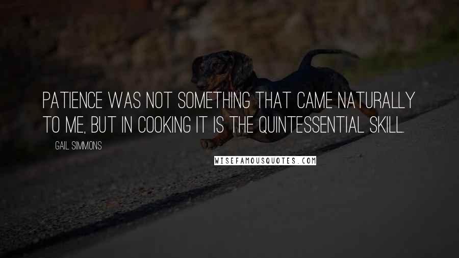 Gail Simmons Quotes: Patience was not something that came naturally to me, but in cooking it is the quintessential skill.