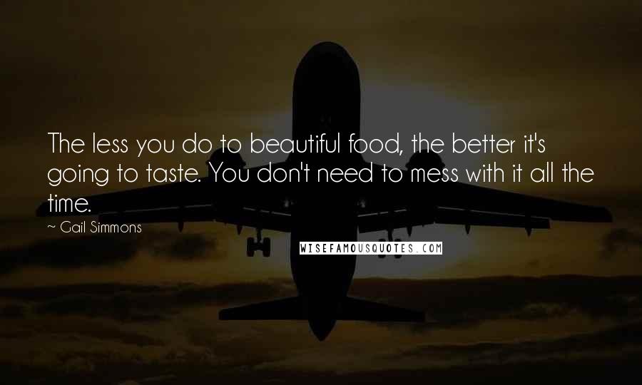 Gail Simmons Quotes: The less you do to beautiful food, the better it's going to taste. You don't need to mess with it all the time.