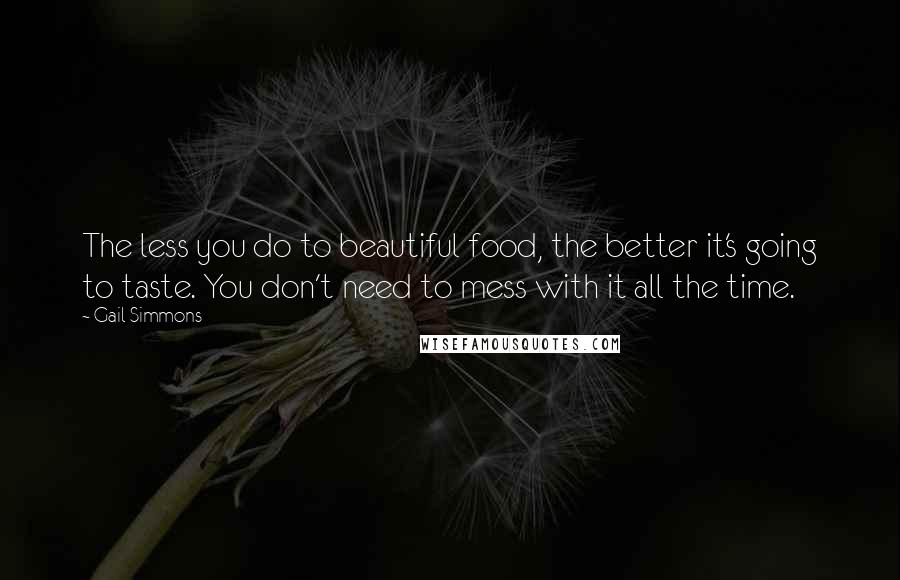 Gail Simmons Quotes: The less you do to beautiful food, the better it's going to taste. You don't need to mess with it all the time.