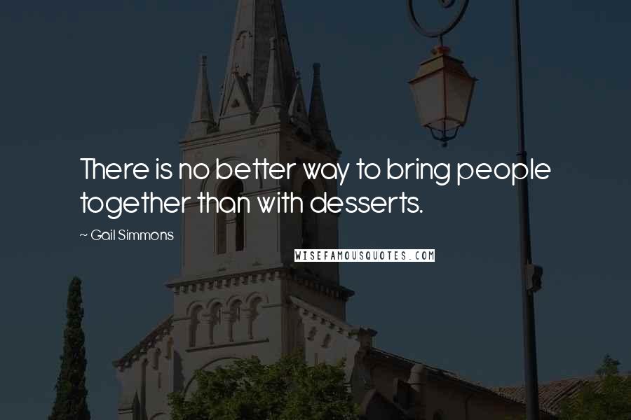 Gail Simmons Quotes: There is no better way to bring people together than with desserts.