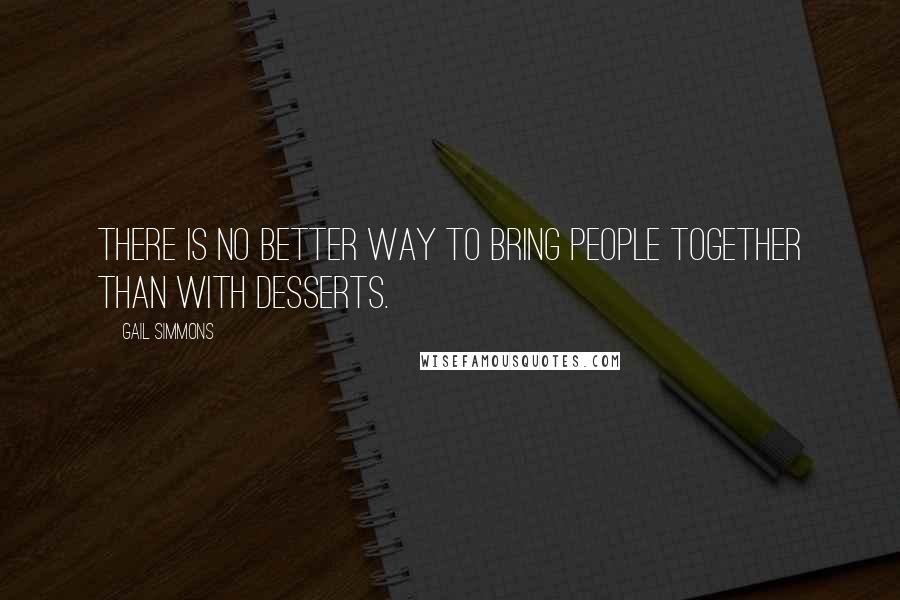 Gail Simmons Quotes: There is no better way to bring people together than with desserts.