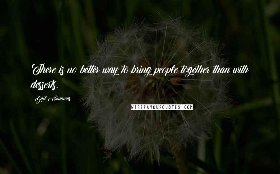 Gail Simmons Quotes: There is no better way to bring people together than with desserts.