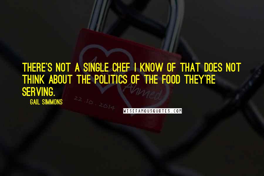 Gail Simmons Quotes: There's not a single chef I know of that does not think about the politics of the food they're serving.