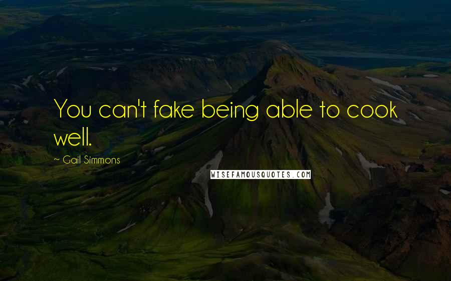 Gail Simmons Quotes: You can't fake being able to cook well.