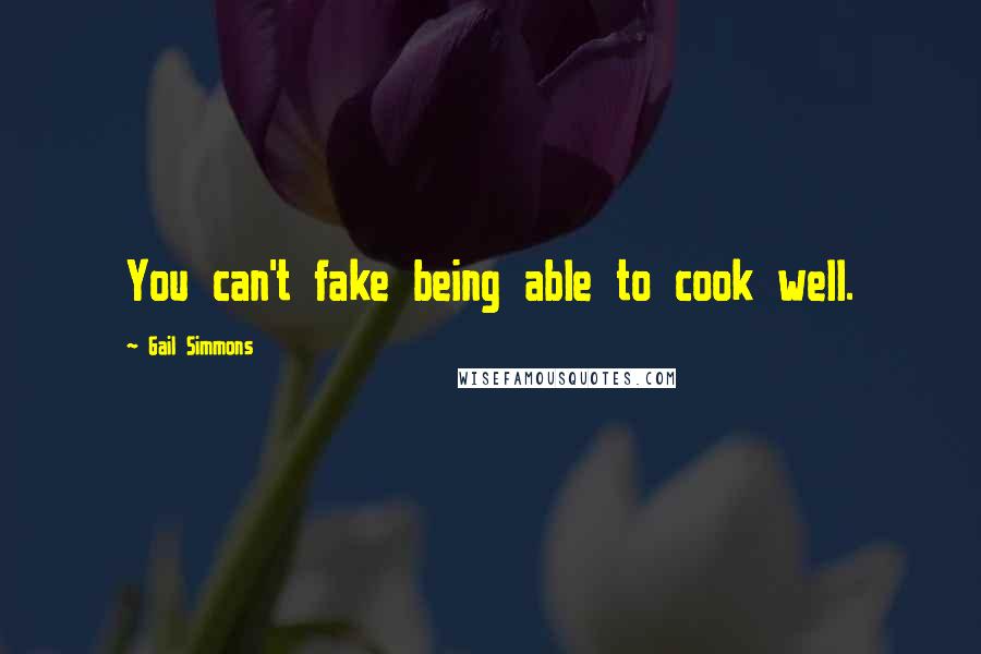 Gail Simmons Quotes: You can't fake being able to cook well.