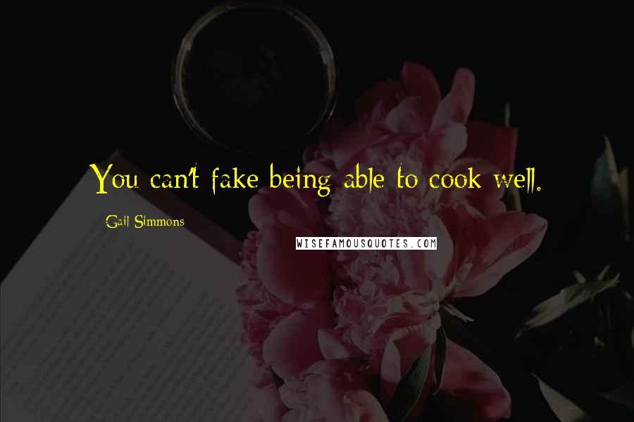 Gail Simmons Quotes: You can't fake being able to cook well.