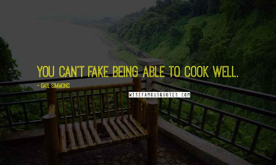 Gail Simmons Quotes: You can't fake being able to cook well.