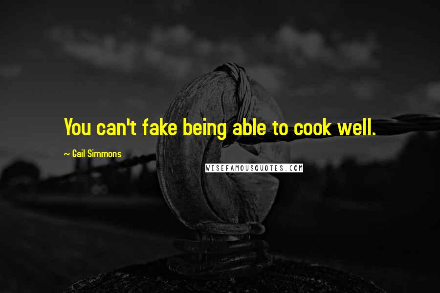 Gail Simmons Quotes: You can't fake being able to cook well.