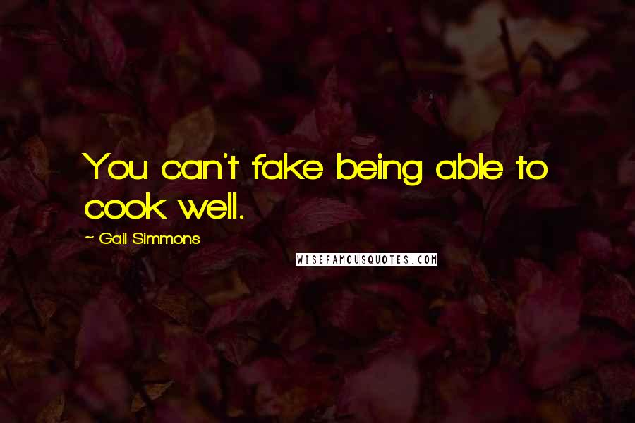 Gail Simmons Quotes: You can't fake being able to cook well.