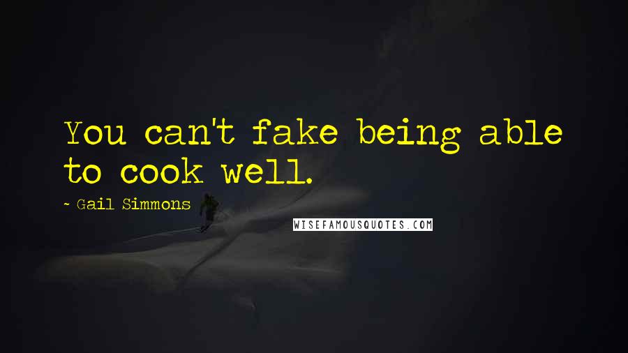 Gail Simmons Quotes: You can't fake being able to cook well.