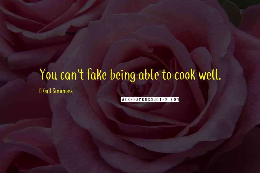 Gail Simmons Quotes: You can't fake being able to cook well.