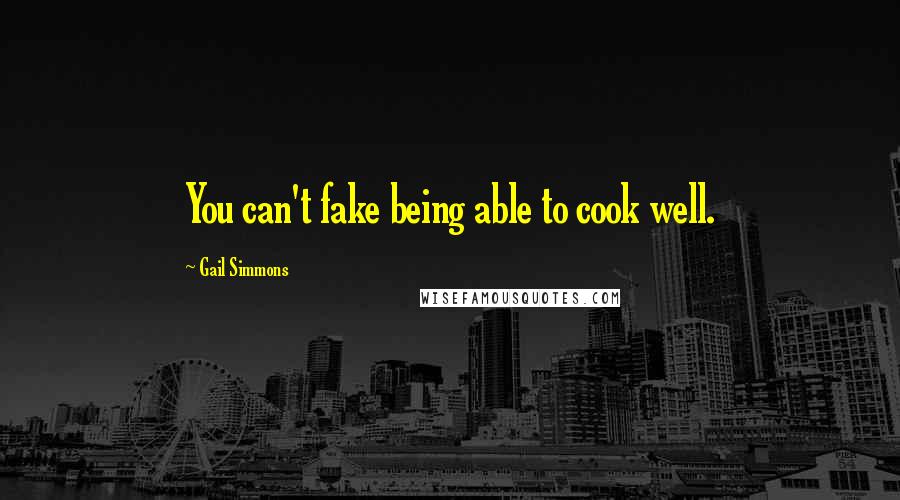 Gail Simmons Quotes: You can't fake being able to cook well.