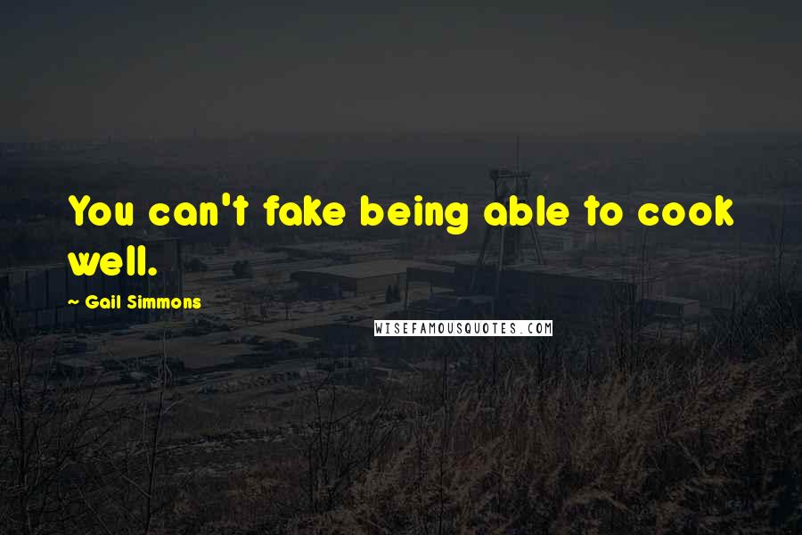 Gail Simmons Quotes: You can't fake being able to cook well.