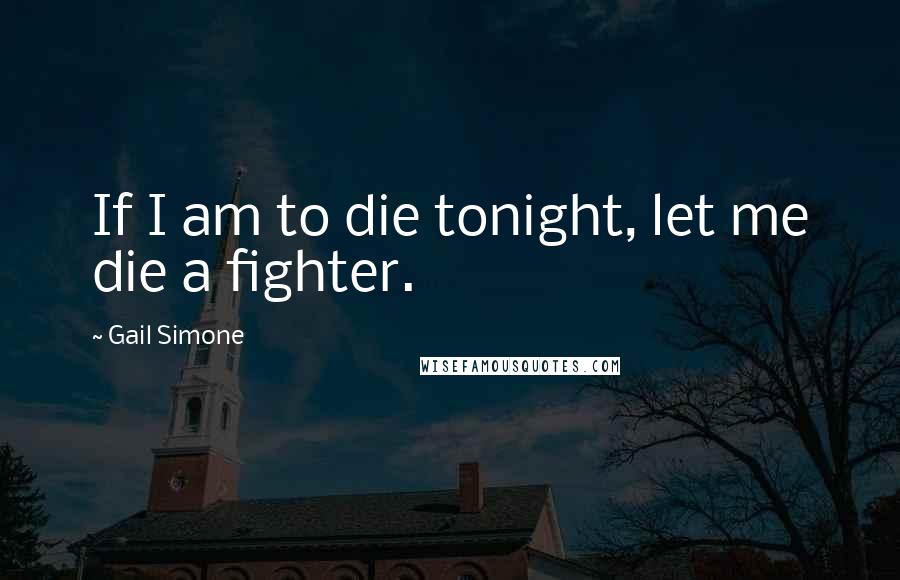 Gail Simone Quotes: If I am to die tonight, let me die a fighter.