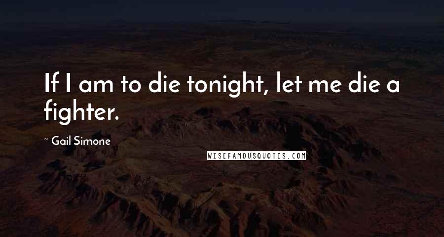 Gail Simone Quotes: If I am to die tonight, let me die a fighter.