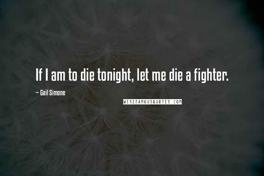 Gail Simone Quotes: If I am to die tonight, let me die a fighter.