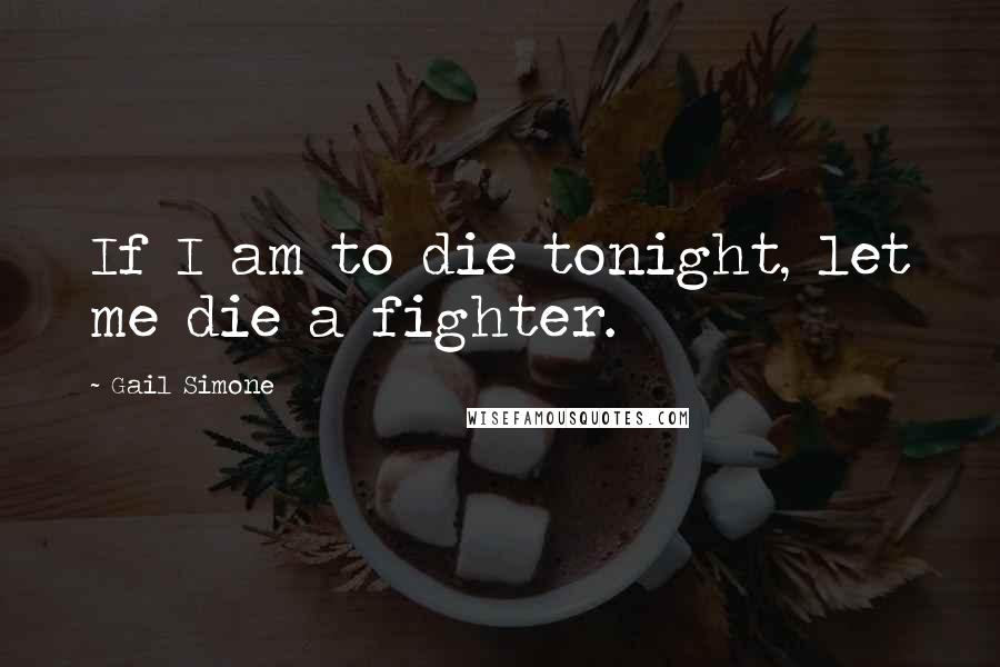 Gail Simone Quotes: If I am to die tonight, let me die a fighter.