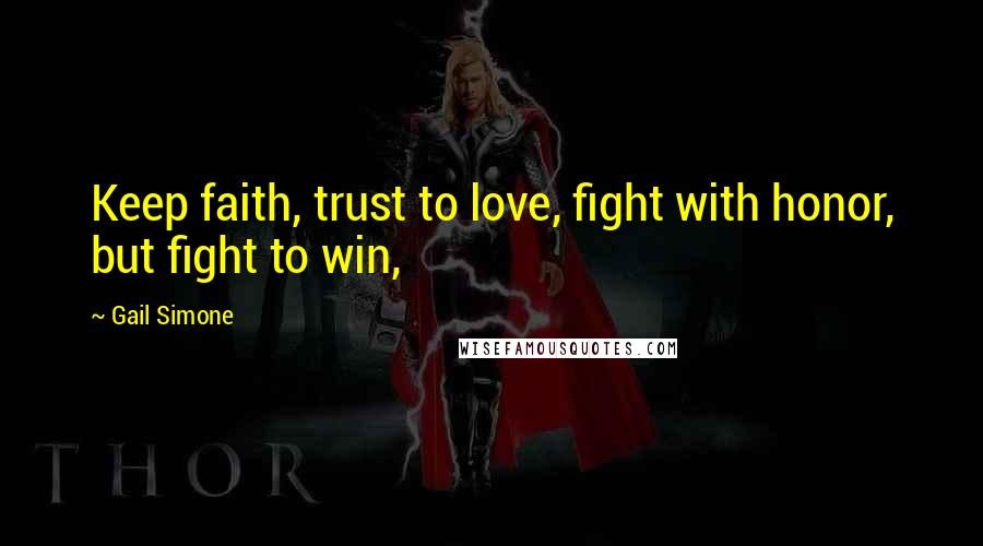 Gail Simone Quotes: Keep faith, trust to love, fight with honor, but fight to win,