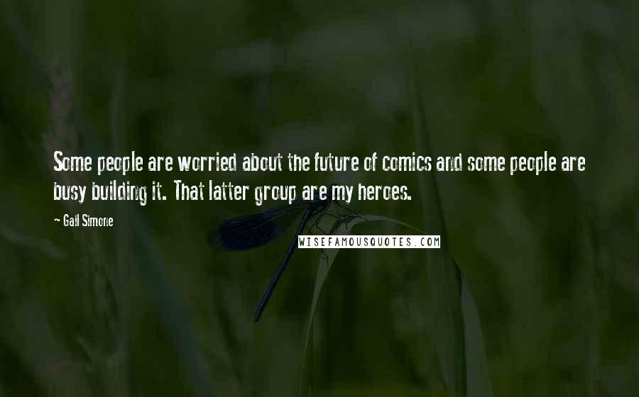 Gail Simone Quotes: Some people are worried about the future of comics and some people are busy building it. That latter group are my heroes.