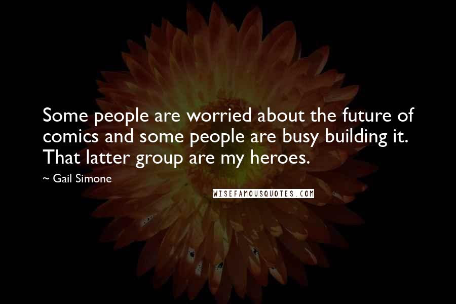 Gail Simone Quotes: Some people are worried about the future of comics and some people are busy building it. That latter group are my heroes.