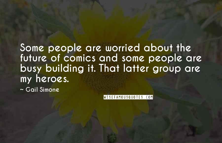 Gail Simone Quotes: Some people are worried about the future of comics and some people are busy building it. That latter group are my heroes.