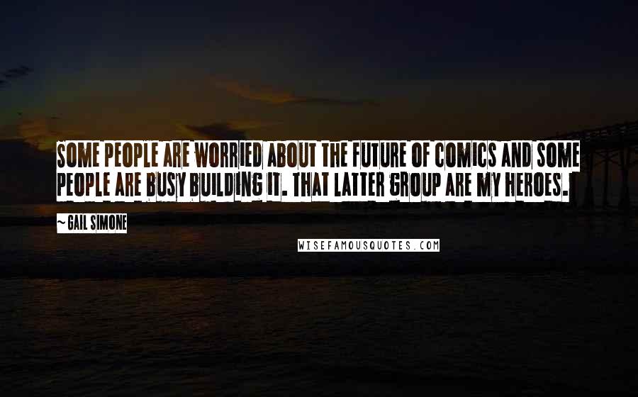 Gail Simone Quotes: Some people are worried about the future of comics and some people are busy building it. That latter group are my heroes.