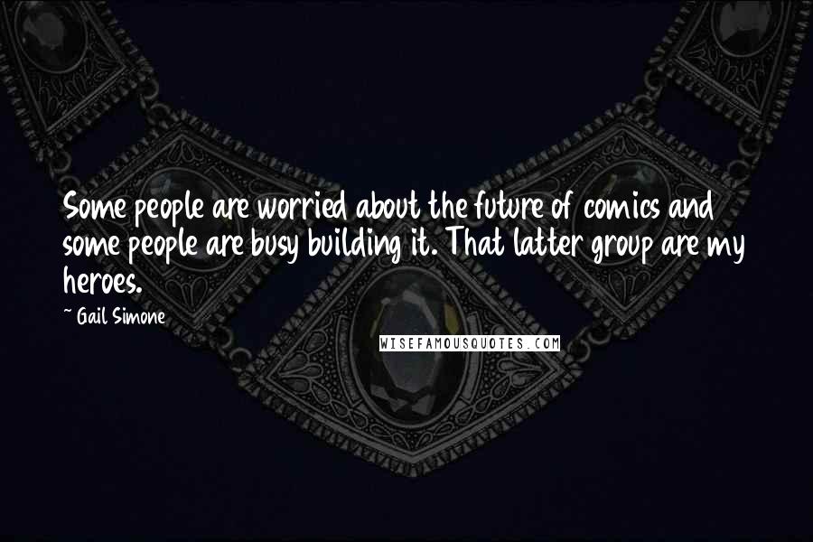 Gail Simone Quotes: Some people are worried about the future of comics and some people are busy building it. That latter group are my heroes.