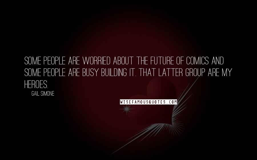 Gail Simone Quotes: Some people are worried about the future of comics and some people are busy building it. That latter group are my heroes.